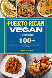 Puerto Rican Vegan Cookbook 100+ Traditional, Everyday, And Holiday Appetizers, Meals, And Desserts From Puerto Rico
