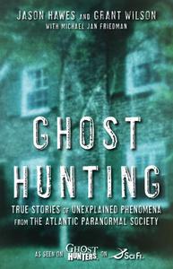 Ghost Hunting True Stories of Unexplained Phenomena from The Atlantic Paranormal Society