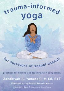 Trauma-Informed Yoga for Survivors of Sexual Assault Practices for Healing and Teaching With Compassion