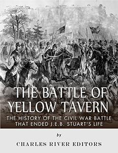 The Battle of Yellow Tavern The History of the Civil War Battle that Ended J.E.B. Stuart's Life