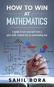 How to win at Mathematics A guide to turn yourself from a poor math student into an outstanding one