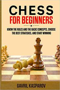 Chess for Beginners Know the Rules And the Basic Concepts, Choose the Best Strategies, and Start Winning