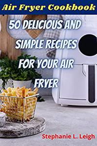 Air Fryer Cookbook 50 Delicious and Simple Recipes For Your Air Fryer