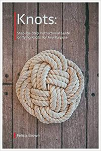 Knots. Step-by-Step Instructional Guide on Tying Knots For Any Purpose