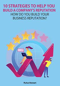 10 strategies to help you build a company's reputation How do you build your business reputation