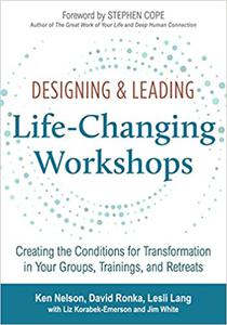 Designing & Leading Life-Changing Workshops Creating the Conditions for Transformation in Your Groups, Trainings, and R