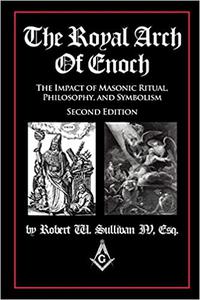 The Royal Arch of Enoch The Impact of Masonic Ritual, Philosophy, and Symbolism, Second Edition Ed 2