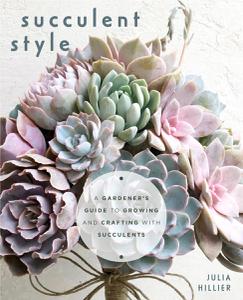Succulent Style A Gardener's Guide to Growing and Crafting with Succulents (Plant Style Decor, DIY Interior Design)