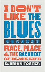 I Don't Like the Blues Race, Place, and the Backbeat of Black Life