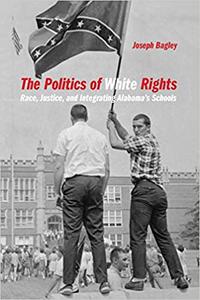 The Politics of White Rights Race, Justice, and Integrating Alabama’s Schools