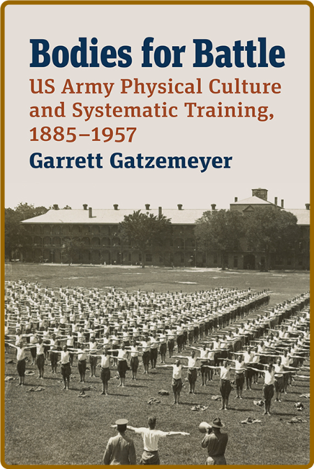Bodies for Battle - US Army Physical Culture and Systematic Training, 1885-1957