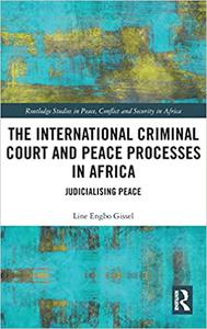 The International Criminal Court and Peace Processes in Africa Judicialising Peace