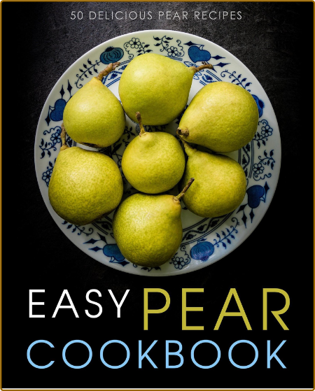 Easy Pear Cookbook - 50 Delicious Pear Recipes