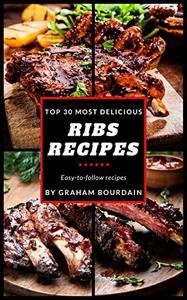 Top 30 Most Delicious Ribs Recipes A Ribs Cookbook with Pork, Beef and Lamb