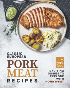 Classic European Pork Meat Recipes  Exciting Dishes to Explore with Pork Meat