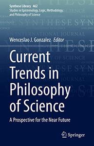 Current Trends in Philosophy of Science A Prospective for the Near Future