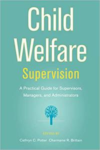 Child Welfare Supervision A Practical Guide for Supervisors, Managers, and Administrators