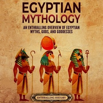 Egyptian Mythology An Enthralling Overview of Egyptian Myths, Gods, and Goddesses [Audiobook]