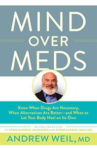 Mind Over Meds Know When Drugs Are Necessary, When Alternatives Are Better-and When to Let Your Body Heal on Its Own