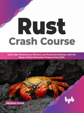 Rust Crash Course Build High-Performance, Efficient and Productive Software with the Power of Next-Generation Programming