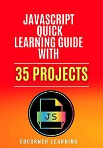JavaScript Quick Learning Guide with 35 Projects Practical Concepts Including Downloadable Source Code