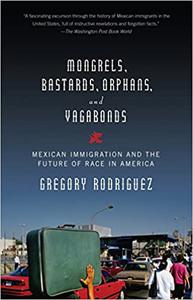 Mongrels, Bastards, Orphans, and Vagabonds Mexican Immigration and the Future of Race in America