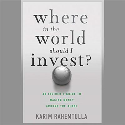 Where in the World Should I Invest An Insider's Guide to Making Money Around the Globe [Audiobook]