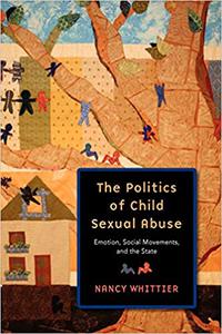 The Politics of Child Sexual Abuse Emotion, Social Movements, and the State