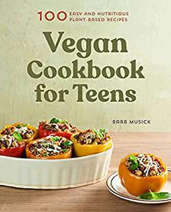 Vegan Cookbook for Teens 100 Easy and Nutritious Plant-Based Recipes