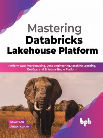 Mastering Databricks Lakehouse Platform Perform Data Warehousing, Data Engineering, Machine Learning, DevOps, and BI