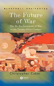 The Future of War The Re-Enchantment of War in the Twenty-First Century