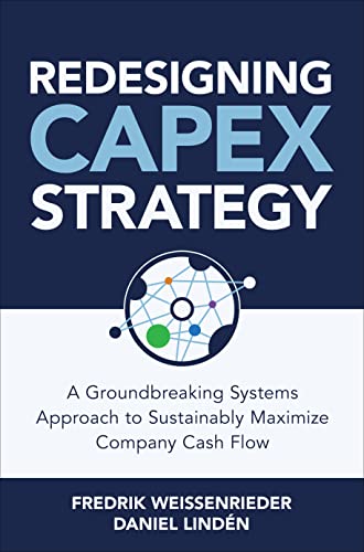 Redesigning CapEx Strategy A Groundbreaking Systems Approach to Sustainably Maximize Company Cash Flow