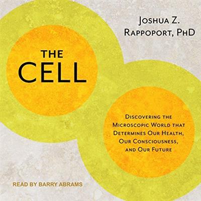 The Cell Discovering the Microscopic World That Determines Our Health, Our Consciousness, and Our Future [Audiobook]