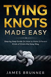 Tying Knots Made Easy Step by Step Guide On How to Make Different Kinds of Knots the Easy Way