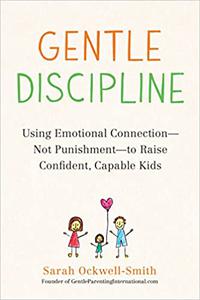 Gentle Discipline Using Emotional Connection--Not Punishment--to Raise Confident, Capable Kids