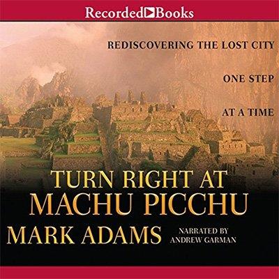 Turn Right at Machu Picchu Rediscovering the Lost City One Step at a Time (Audiobook)
