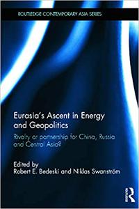 Eurasia's Ascent in Energy and Geopolitics Rivalry or Partnership for China, Russia, and Central Asia