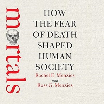 Mortals How the Fear of Death Shaped Human Society [Audiobook]