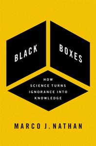 Black Boxes  How Science Turns Ignorance Into Knowledge