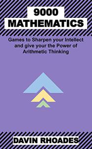 9000 Mathematics Games to Sharpen your Intellect and give your the Power of Arithmetic Thinking