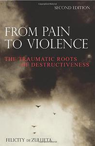 From Pain to Violence The Traumatic Roots of Destructiveness, Second Edition