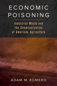 Economic Poisoning  Industrial Waste and the Chemicalization of American Agriculture