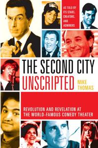 The Second City Unscripted Revolution and Revelation at the World-Famous Comedy Theater