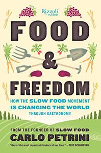 Food & Freedom How the Slow Food Movement Is Changing the World Through Gastronomy