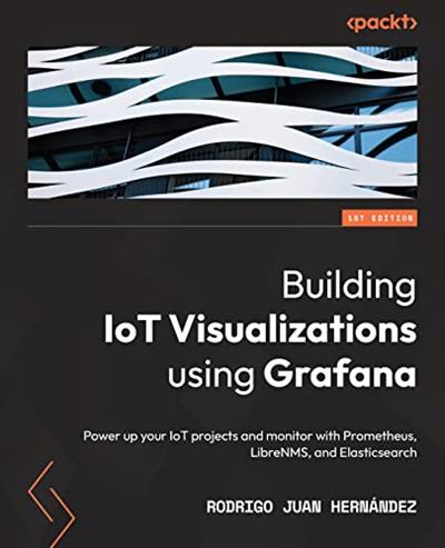 Building IoT Visualizations using Grafana Power up your IoT projects and monitor with Prometheus, LibreNMS, and Elasticsearch