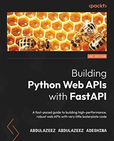 Building Python Web APIs with FastAPI A fast-paced guide to building high-performance, robust web APIs