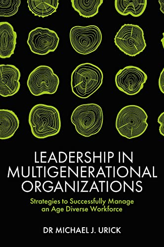 Leadership in Multigenerational Organizations Strategies to Successfully Manage an Age Diverse Workforce