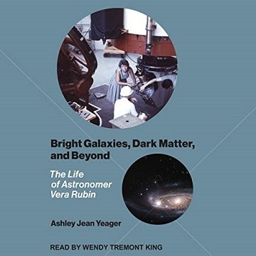Bright Galaxies, Dark Matter, and Beyond The Life of Astronomer Vera Rubin [Audiobook]