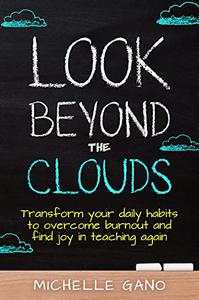 Look Beyond the Clouds Transform Your Daily Habits to Overcome Teacher Burnout and Find Joy in Teaching Again