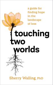 Touching Two Worlds A Guide for Finding Hope in the Landscape of Loss